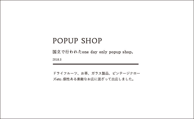 POPUP STORE 国立で行われたone day only popup shop 2018.3 ドライフルーツ、お茶、ガラス製品、ビンテージクローズetc..個性ある素敵なお店に混ざって出店しました。